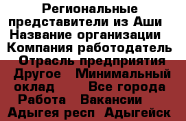 Региональные представители из Аши › Название организации ­ Компания-работодатель › Отрасль предприятия ­ Другое › Минимальный оклад ­ 1 - Все города Работа » Вакансии   . Адыгея респ.,Адыгейск г.